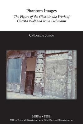 Phantom Images: The Figure of the Ghost in the Work of Christa Wolf and Irina Liebmann - Catherine Smale - cover