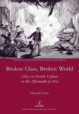Broken Glass, Broken World: Glass in French Culture in the Aftermath of 1870 - Hannah Scott - cover
