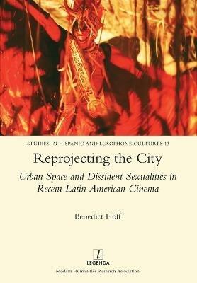 Reprojecting the City: Urban Space and Dissident Sexualities in Recent Latin American Cinema - Benedict Hoff - cover