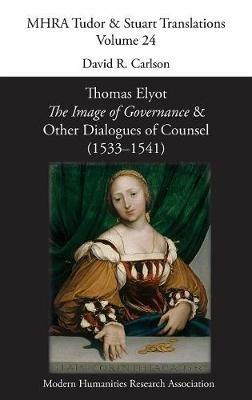 Thomas Elyot, 'The Image of Governance' and Other Dialogues of Counsel (1533-1541) - cover