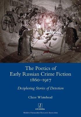 The Poetics of Early Russian Crime Fiction 1860-1917: Deciphering Stories of Detection - Claire Whitehead - cover