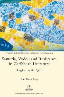 Santería, Vodou and Resistance in Caribbean Literature: Daughters of the Spirits - Paul Humphrey - cover