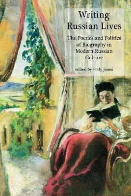 Writing Russian Lives: The Poetics and Politics of Biography in Modern Russian Culture - cover