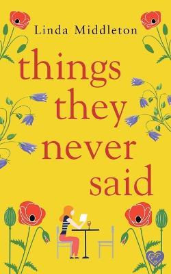 Things They Never Said: An emotional, uplifting romance - Linda Middleton - cover