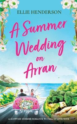 A Summer Wedding on Arran: A brand new heart-warming and uplifting novel set in Scotland - Ellie Henderson - cover