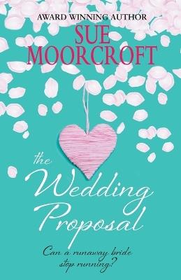 The Wedding Proposal: Can a runaway bride stop running? - Sue Moorcroft - cover