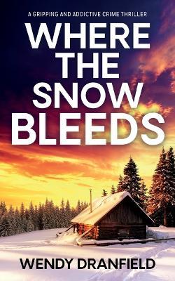 Where the Snow Bleeds: A gripping and totally addictive crime thriller - Wendy Dranfield - cover