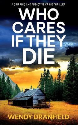 Who Cares if They Die: A totally gripping and jaw-dropping crime thriller - Wendy Dranfield - cover