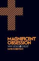 Magnificent Obsession: Why Jesus is Great - David Robertson - cover