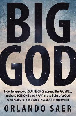 Big God: How to approach SUFFERING, spread the GOSPEL, make DECISIONS and PRAY in the light of a God who really is in the DRIVING SEAT of the world - Orlando Saer - cover