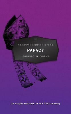 A Christian's Pocket Guide to the Papacy: Its origin and role in the 21st century - Leonardo Chirico - cover