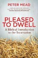 Pleased to Dwell: A Biblical Introduction to the Incarnation - Peter Mead - cover