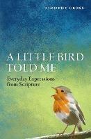 A Little Bird Told Me: Everyday Expressions from Scripture - Timothy Cross - cover