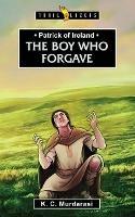 Patrick of Ireland: The Boy Who Forgave - K. C. Murdarasi - cover
