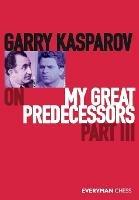 Garry Kasparov on My Great Predecessors, Part Three - Garry Kasparov - cover