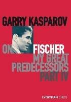Garry Kasparov on My Great Predecessors, Part Four - Garry Kasparov - cover