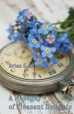 A Nosegay of Pleasant Delights: Five-Minute Fictions - Brian S Lee - cover