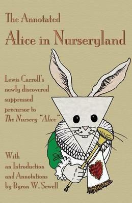 The Annotated Alice in Nurseryland: Lewis Carroll's newly discovered suppressed precursor to The Nursery Alice - Byron W Sewell - cover