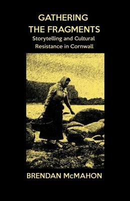 Gathering the Fragments: Storytelling and Cultural Resistance in Cornwall - Brendan McMahon - cover