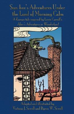 Sun-hee's Adventures Under the Land of Morning Calm: A Korean tale inspired by Lewis Carroll's Alice's Adventures in Wonderland - Victoria J Sewell,Byron W Sewell - cover