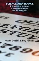 Science and Seance: A discussion between a Parapsychologist and a Clairvoyant - Ciaran O'Keeffe,Billy Roberts - cover