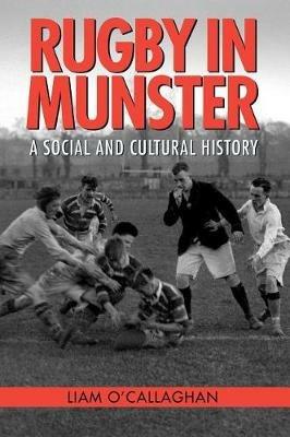 Rugby in Munster: A Social and Cultural History - Liam O'Callaghan - cover