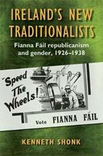 Ireland's New Traditionalists: Fianna Fail republicanism and gender, 1926-1938