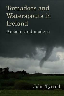 Tornadoes and Waterspouts in Ireland: Ancient and modern - John Tyrrell - cover