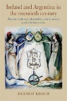 Ireland and Argentina in the Twentieth Century: Diaspora, diplomacy, dictatorship, catholic mission and the Falklands crisis - Dermot Keogh - cover