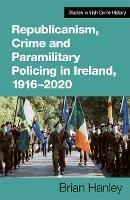 Republicanism, Crime and Paramilitary Policing, 1916-2020 - Brian Hanley - cover