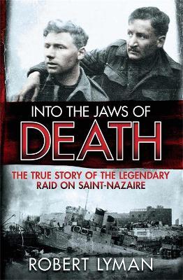 Into the Jaws of Death: The True Story of the Legendary Raid on Saint-Nazaire - Robert Lyman - cover