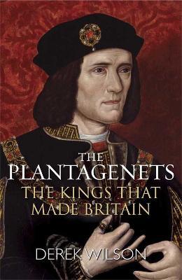 The Plantagenets: The Kings That Made Britain - Derek Wilson - cover