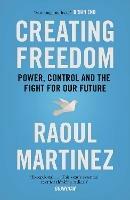 Creating Freedom: Power, Control and the Fight for Our Future - Raoul Martinez - cover