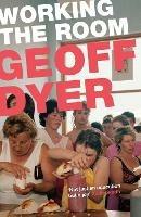 Working the Room: Essays and Reviews: 1999-2010 - Geoff Dyer - cover