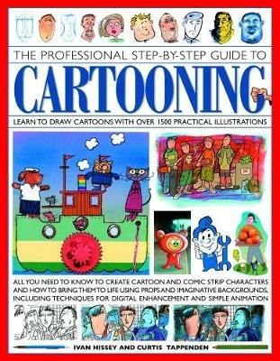 Cartooning, The Professional Step-by-Step Guide to: Learn to draw cartoons with over 1500 practical illustrations; all you need to know to create cartoon and comic strip characters and how to bring the to life using props and imaginative backgrounds, including techniques for digital enhancement and simple animation - Ivan Hissey,Curtis Tappenden - cover