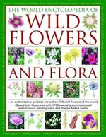 Wild Flowers & Flora, The World Encyclopedia of: An authoritative guide to more than 750 wild flowers of the world, beautifully illustrated with more than 1750 specially commissioned watercolours, photographs and maps