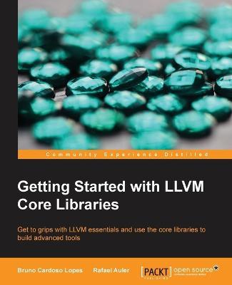 Getting Started with LLVM Core Libraries - Bruno Cardoso Lopes,Rafael Auler - cover
