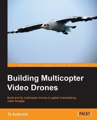 Building Multicopter Video Drones - Ty Audronis - cover