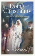 Doing Christianity: How religion is about what you do, not what you believe