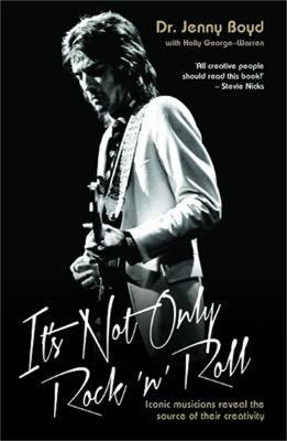 It's Not Only Rock 'n' Roll: Iconic Musicians Reveal the Source of Their Creativity. - Jenny Boyd,Holly George-Warren - cover