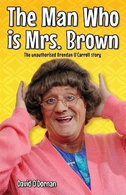 The Man Who is Mrs.Brown: The Unauthorised Brendan O'Carroll Story - David O'Dornan - cover