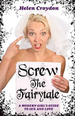 Screw the Fairytale: A Modern Girl's Guide to Sex and Love