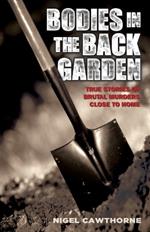 Bodies in the Back Garden: True Stories of Brutal Murders Close to Home