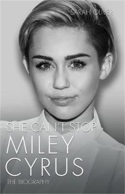 She Can't Stop: Miley Cyrus: The Biography - Sarah Oliver - cover