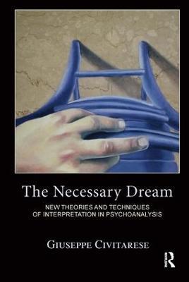 The Necessary Dream: New Theories and Techniques of Interpretation in Psychoanalysis - Giuseppe Civitarese - cover