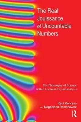 The Real Jouissance of Uncountable Numbers: The Philosophy of Science within Lacanian Psychoanalysis - Raul Moncayo,Magdalena Romanowicz - cover