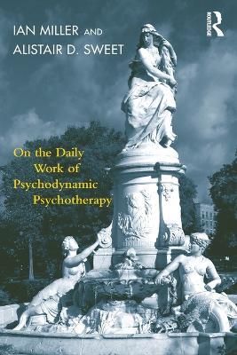 On the Daily Work of Psychodynamic Psychotherapy - Ian Miller,Alistair D. Sweet - cover