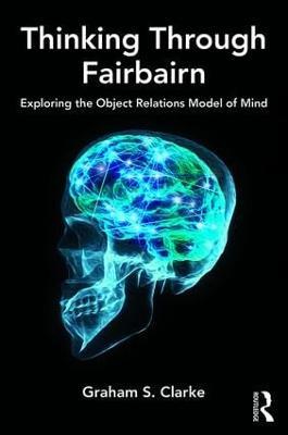 Thinking Through Fairbairn: Exploring the Object Relations Model of Mind - Graham S. Clarke - cover