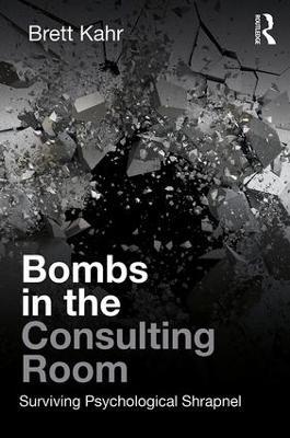 Bombs in the Consulting Room: Surviving Psychological Shrapnel - Brett Kahr - cover