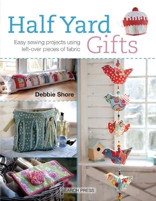 Half Yard™ Gifts: Easy Sewing Projects Using Leftover Pieces of Fabric - Debbie Shore - cover